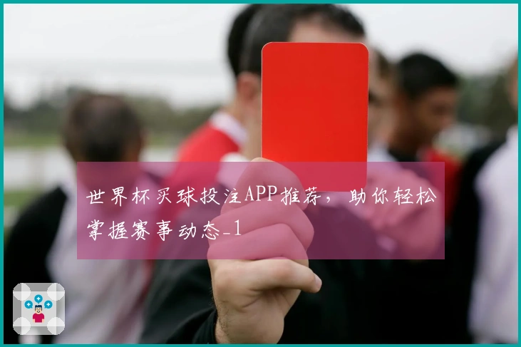 世界杯买球投注APP推荐，助你轻松掌握赛事动态_1