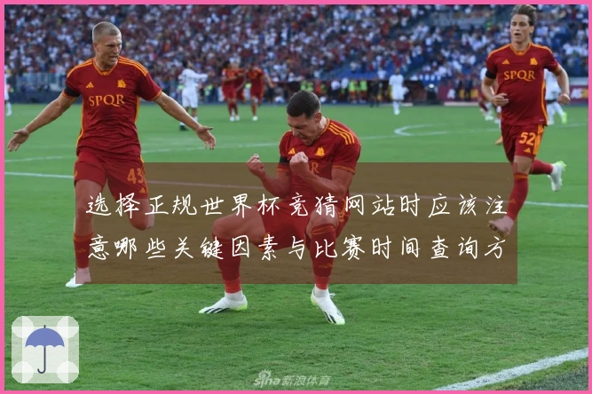 选择正规世界杯竞猜网站时应该注意哪些关键因素与比赛时间查询方法