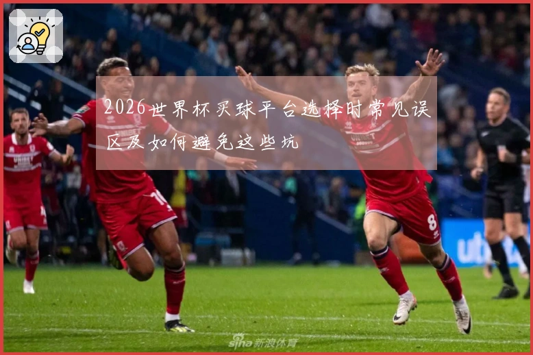2026世界杯买球平台选择时常见误区及如何避免这些坑