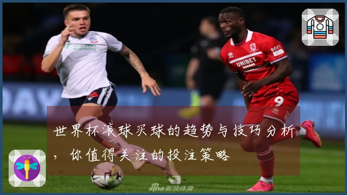 世界杯滚球买球的趋势与技巧分析，你值得关注的投注策略