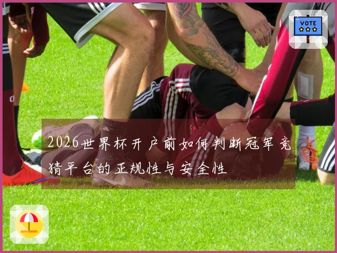 2026世界杯开户前如何判断冠军竞猜平台的正规性与安全性